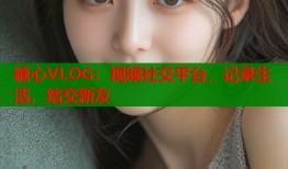 糖心VLOG：视频社交平台，记录生活，结交新友