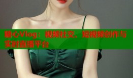 糖心Vlog：视频社交、短视频创作与实时直播平台