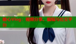 糖心Vlog：视频分享、编辑与社交平台