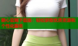 糖心官网下载版：轻松获取优质资源和个性化服务