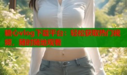 糖心vlog下载平台：轻松获取热门视频，随时随地观看
