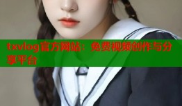 txvlog官方网站：免费视频创作与分享平台