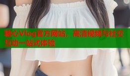 糖心Vlog官方网站，高清视频与社交互动一站式体验