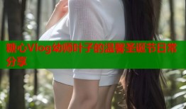 糖心Vlog幼师叶子的温馨圣诞节日常分享