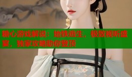 糖心游戏解说：地铁逃生，极致视听盛宴，独家攻略助你登顶