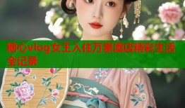 糖心vlog女王入住万豪酒店精彩生活全记录