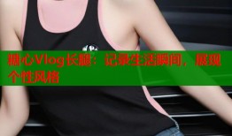糖心Vlog长腿：记录生活瞬间，展现个性风格