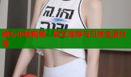 糖心小桃视频：甜文推荐与日常生活分享