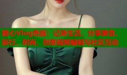 糖心Vlog色版：记录生活，分享美食、旅行、时尚，创意视频编辑与社区互动