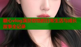 糖心vlog演员恬恬的日常生活与成长故事全记录