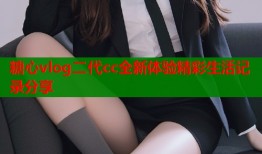 糖心vlog二代cc全新体验精彩生活记录分享