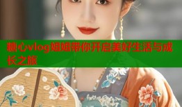 糖心vlog姐姐带你开启美好生活与成长之旅