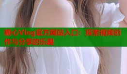 糖心Vlog官方网站入口：探索视频创作与分享的乐趣