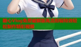 糖心Vlog免费破解版高清剪辑特效轻松制作精彩视频