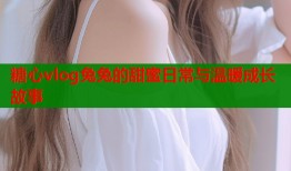 糖心vlog兔兔的甜蜜日常与温暖成长故事