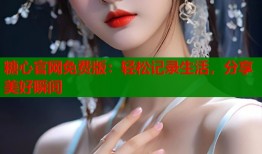 糖心官网免费版：轻松记录生活，分享美好瞬间