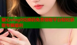 糖心vlog0兑换码免费领取平台轻松获取专属福利