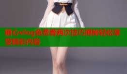 糖心vlog免费看两次技巧揭秘轻松享受精彩内容