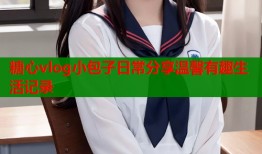 糖心vlog小包子日常分享温馨有趣生活记录