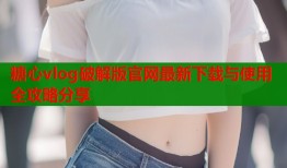 糖心vlog破解版官网最新下载与使用全攻略分享