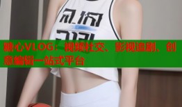 糖心VLOG：视频社交、影视追剧、创意编辑一站式平台