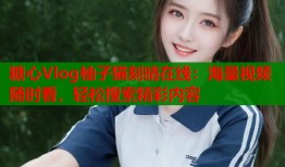 糖心Vlog柚子猫刻晴在线：海量视频随时看，轻松搜索精彩内容