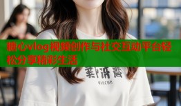 糖心vlog视频创作与社交互动平台轻松分享精彩生活