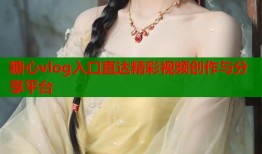 糖心vlog入口直达精彩视频创作与分享平台