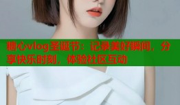 糖心vlog圣诞节：记录美好瞬间，分享快乐时刻，体验社区互动