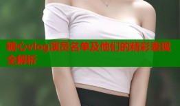 糖心vlog演员名单及他们的精彩表现全解析
