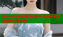 糖心vlog娜娜律师抖音平台精彩视频法律知识全掌握
