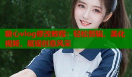 糖心vlog修改教程：轻松剪辑、美化视频，展现创意风采