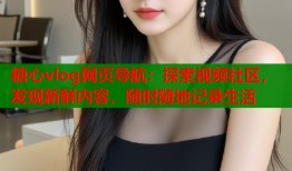 糖心vlog网页导航：探索视频社区，发现新鲜内容，随时随地记录生活