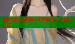 糖心vlog记录高三学生的奋斗与成长日常