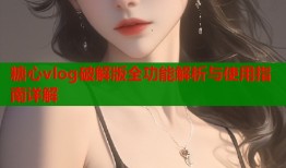 糖心vlog破解版全功能解析与使用指南详解