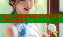 糖心vlog最新破解版免费下载及无限VIP功能全解析