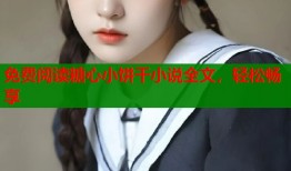 免费阅读糖心小饼干小说全文，轻松畅享