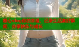 糖心vlog你的幸福，记录生活美好瞬间，分享快乐与成长