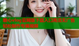 糖心vlog官网版下载入口高清无广告轻松制作专属视频