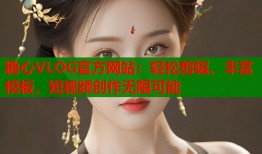 糖心VLOG官方网站：轻松剪辑、丰富模板，短视频创作无限可能