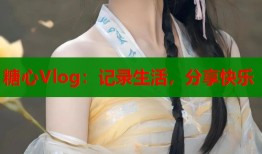 糖心Vlog：记录生活，分享快乐