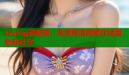 txvlog最新版：免费高清视频在线播放及社交