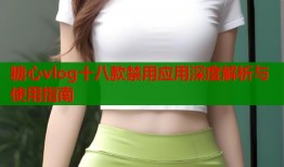 糖心vlog十八款禁用应用深度解析与使用指南