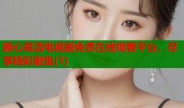 糖心高清电视剧免费在线观看平台，尽享精彩剧集(1)