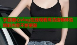 芋圆糖心vlog在线观看高清流畅体验精彩内容不断更新
