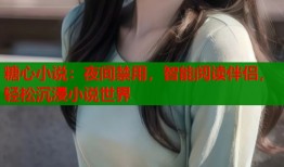糖心小说：夜间禁用，智能阅读伴侣，轻松沉浸小说世界