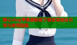 糖心vlog苹果最新版下载安装地址分享与使用指南