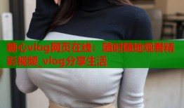 糖心vlog网页在线：随时随地观看精彩视频_vlog分享生活
