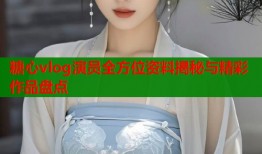 糖心vlog演员全方位资料揭秘与精彩作品盘点