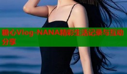 糖心Vlog-NANA精彩生活记录与互动分享
